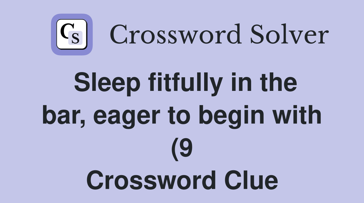 Sleep fitfully in the bar eager to begin with (9) Crossword Clue Sleep fitfully in the bar eager to begin with (9) Crossword Clue